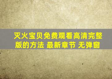 灭火宝贝免费观看高清完整版的方法 最新章节 无弹窗